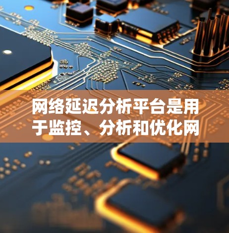 网络延迟分析平台是用于监控、分析和优化网络延迟的工具或系统,通常用于企业网络中,以识别和解决网络性能问题。以下是构建一个网络延迟分析平台的关键要素 网络延迟分析平台是用于监控、分析和优化网络延迟的工具或系统,通常用于企业网络中,以识别和解决网络性能问题。以下是构建一个网络延迟分析平台的关键要素