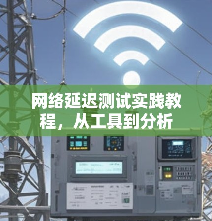 网络延迟测试实践教程,从工具到分析