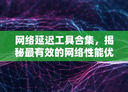 网络延迟工具合集，揭秘最有效的网络性能优化方法
