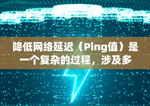降低网络延迟(Ping值)是一个复杂的过程,涉及多个方面的优化和调整。以下是一些关键步骤和建议,帮助你有效降低网络延迟