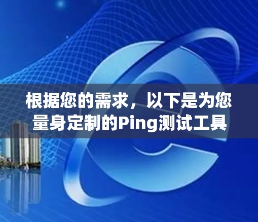 根据您的需求,以下是为您量身定制的Ping测试工具推荐