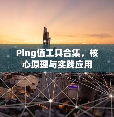 Ping值工具合集,核心原理与实践应用