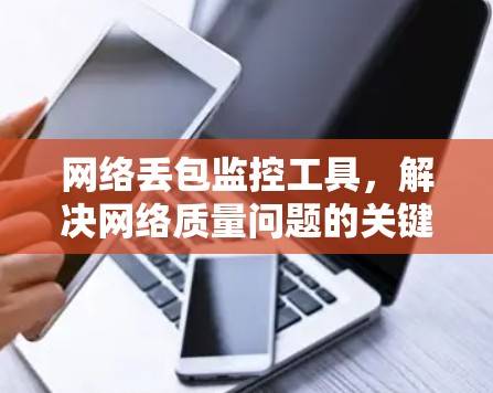 网络丢包监控工具，解决网络质量问题的关键