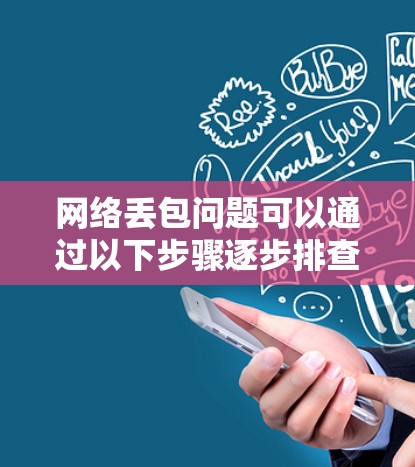 网络丢包问题可以通过以下步骤逐步排查和解决