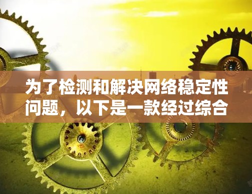 为了检测和解决网络稳定性问题，以下是一款经过综合考虑的网络稳定性检测软件推荐