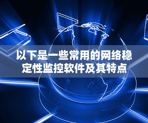 以下是一些常用的网络稳定性监控软件及其特点