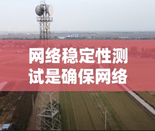 网络稳定性测试是确保网络在负载和故障条件下稳定运行的关键过程。以下是网络稳定性测试的详细方法和步骤