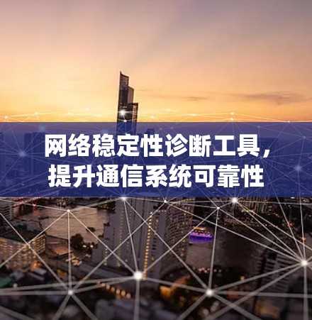 网络稳定性诊断工具,提升通信系统可靠性