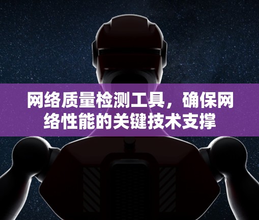 网络质量检测工具,确保网络性能的关键技术支撑