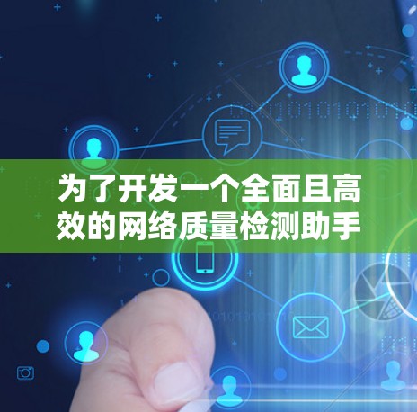 为了开发一个全面且高效的网络质量检测助手,可以按照以下步骤进行