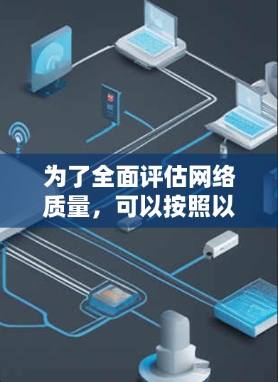 为了全面评估网络质量,可以按照以下步骤使用合适的网络质量工具 为了全面评估网络质量,可以按照以下步骤使用合适的网络质量工具