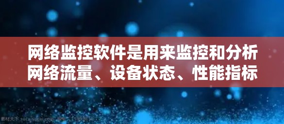网络监控软件是用来监控和分析网络流量、设备状态、性能指标以及安全事件的重要工具。随着技术的发展,不同厂商和开发者推出了各种网络监控软件,以下是一些最新的网络监控软件的推荐