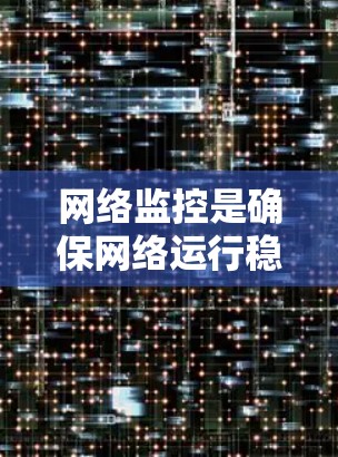 网络监控是确保网络运行稳定、安全的重要工具。以下是一个网络监控配置教程的简要指南,适用于初学者和有一定经验的用户