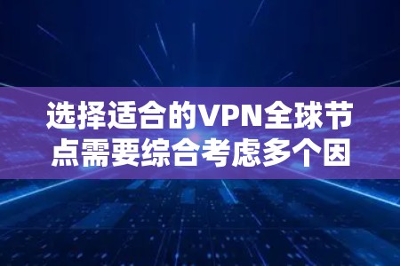选择适合的VPN全球节点需要综合考虑多个因素,以确保最佳的网络性能和安全性。以下是根据您的需求整理的建议步骤 选择适合的VPN全球节点需要综合考虑多个因素,以确保最佳的网络性能和安全性。以下是根据您的需求整理的建议步骤