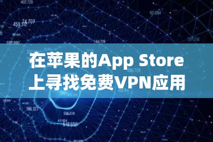 在苹果的App Store上寻找免费VPN应用，可以按照以下步骤进行