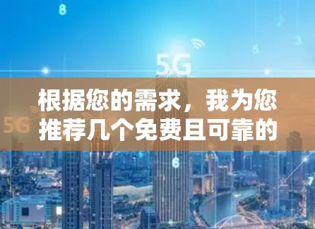 根据您的需求，我为您推荐几个免费且可靠的VPN工具，并为您做了简要分析，帮助您选择最适合的解决方案