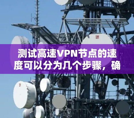 测试高速VPN节点的速度可以分为几个步骤，确保准确有效地评估其性能。以下是一个有条理的测试指南
