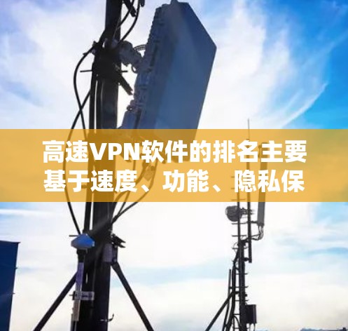 高速VPN软件的排名主要基于速度、功能、隐私保护、用户体验和价格等因素。以下是对这些软件的分析和排名