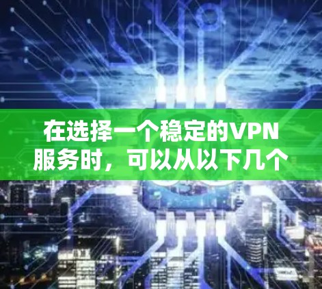 在选择一个稳定的VPN服务时,可以从以下几个关键因素进行评估和比较 在选择一个稳定的VPN服务时,可以从以下几个关键因素进行评估和比较