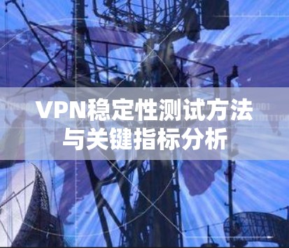 VPN稳定性测试方法与关键指标分析