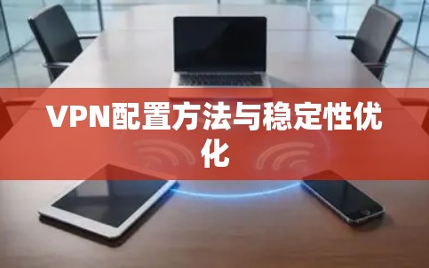 VPN配置方法与稳定性优化