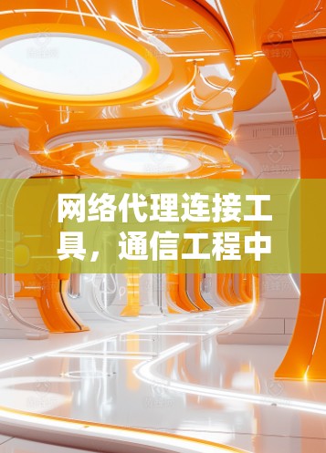 网络代理连接工具,通信工程中的关键技术