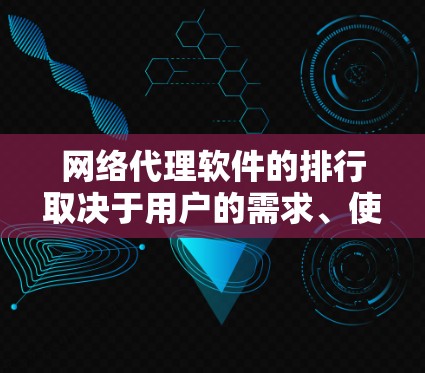 网络代理软件的排行取决于用户的需求、使用场景以及软件的功能和价格。以下是一些主要的网络代理软件及其特点和适用场景