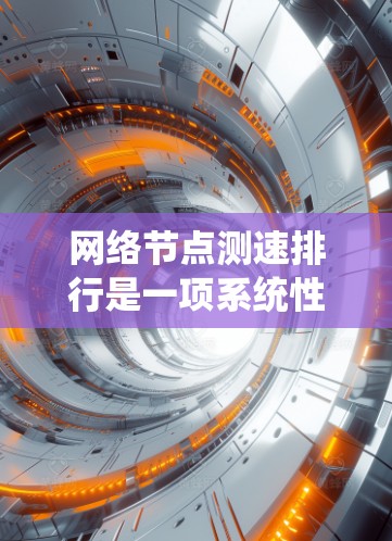 网络节点测速排行是一项系统性的过程,旨在评估和比较网络节点的性能,以优化整体网络性能。以下是详细的步骤指南