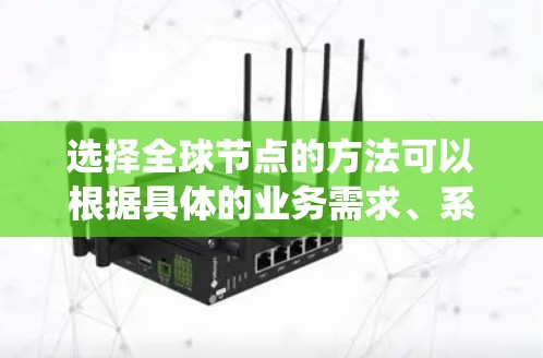 选择全球节点的方法可以根据具体的业务需求、系统架构和性能要求来决定。以下是一些常用的方法和策略