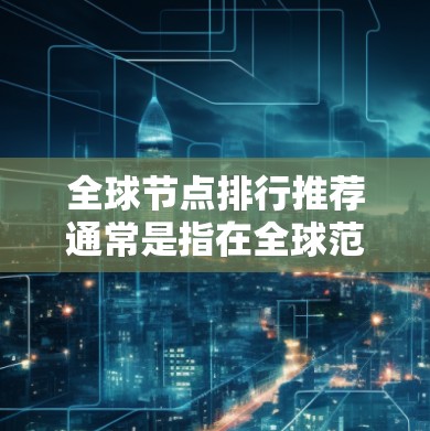 全球节点排行推荐通常是指在全球范围内根据特定指标(如网络性能、可靠性、带宽、延迟等)对数据中心或云服务提供商进行排名。以下是一些可能的因素和步骤,帮助你推荐全球节点排行