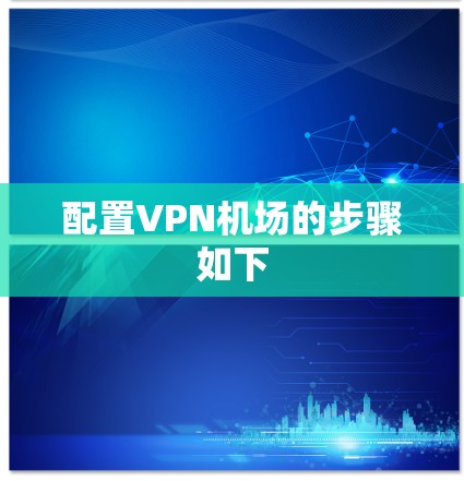 配置VPN机场的步骤如下