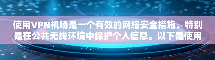 使用VPN机场是一个有效的网络安全措施，特别是在公共无线环境中保护个人信息。以下是使用VPN机场的详细指南，分步骤说明
