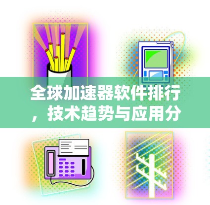 全球加速器软件排行,技术趋势与应用分析 全球加速器软件排行,技术趋势与应用分析
