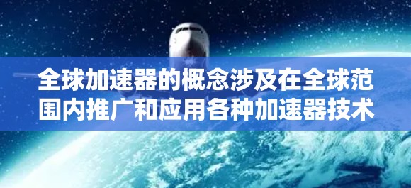 全球加速器的概念涉及在全球范围内推广和应用各种加速器技术,以满足日益增长的计算需求。以下是对全球加速器的详细分析 全球加速器的概念涉及在全球范围内推广和应用各种加速器技术,以满足日益增长的计算需求。以下是对全球加速器的详细分析