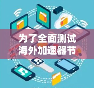 为了全面测试海外加速器节点的速度,您可以按照以下步骤进行