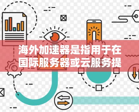 海外加速器是指用于在国际服务器或云服务提供商上的加速解决方案,主要用于优化网站、应用程序或数据的访问速度和性能。以下是一些常见的海外加速器和内容分发网络(CDN)的推荐