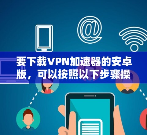 要下载VPN加速器的安卓版，可以按照以下步骤操作