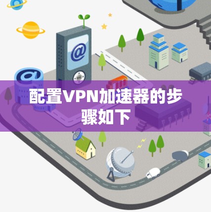 配置VPN加速器的步骤如下