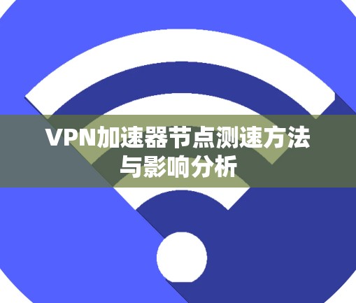 VPN加速器节点测速方法与影响分析