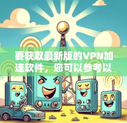 要获取最新版的VPN加速软件,您可以参考以下几种常见的工具和方法