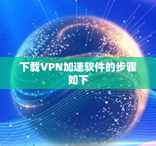 下载VPN加速软件的步骤如下 下载VPN加速软件的步骤如下