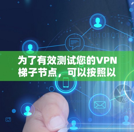 为了有效测试您的VPN梯子节点,可以按照以下步骤进行