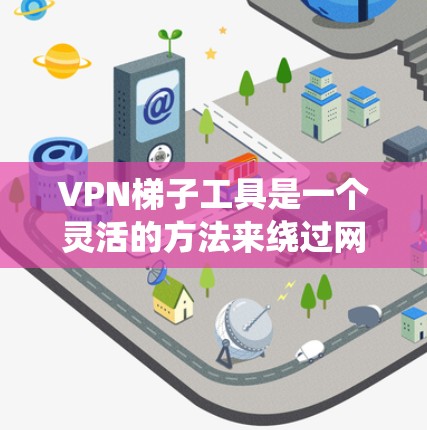 VPN梯子工具是一个灵活的方法来绕过网络限制，允许用户访问被地区限制的网站或服务。以下是关于这些工具的一些关键点和建议