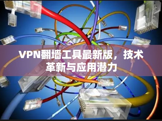 VPN翻墙工具最新版,技术革新与应用潜力