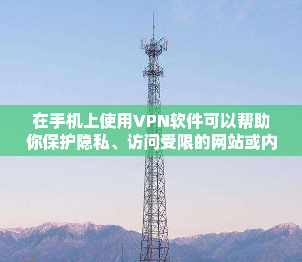 在手机上使用VPN软件可以帮助你保护隐私、访问受限的网站或内容。以下是几款常用的手机VPN软件和下载方法