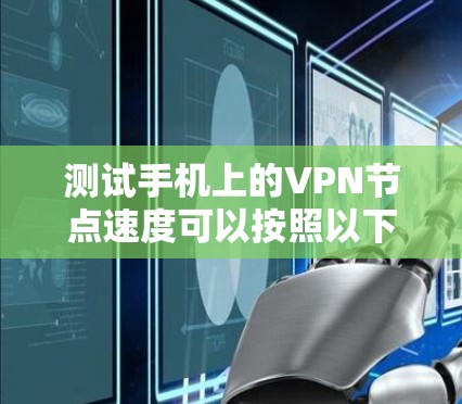 测试手机上的VPN节点速度可以按照以下步骤进行