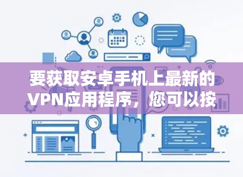 要获取安卓手机上最新的VPN应用程序,您可以按照以下步骤操作