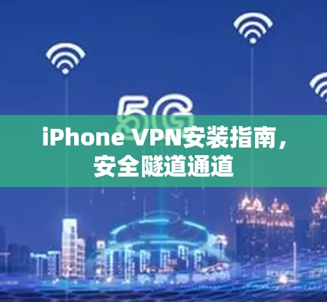 iPhone VPN安装指南,安全隧道通道