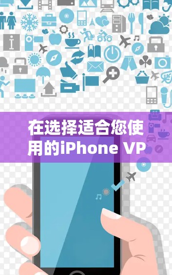 在选择适合您使用的iPhone VPN软件时,以下是根据您的需求和考虑因素整理的建议