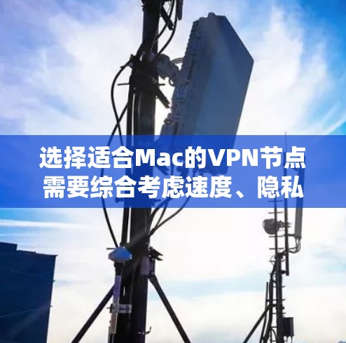 选择适合Mac的VPN节点需要综合考虑速度、隐私保护、服务器位置、用户界面和技术支持等多个因素。以下是针对不同需求的推荐
